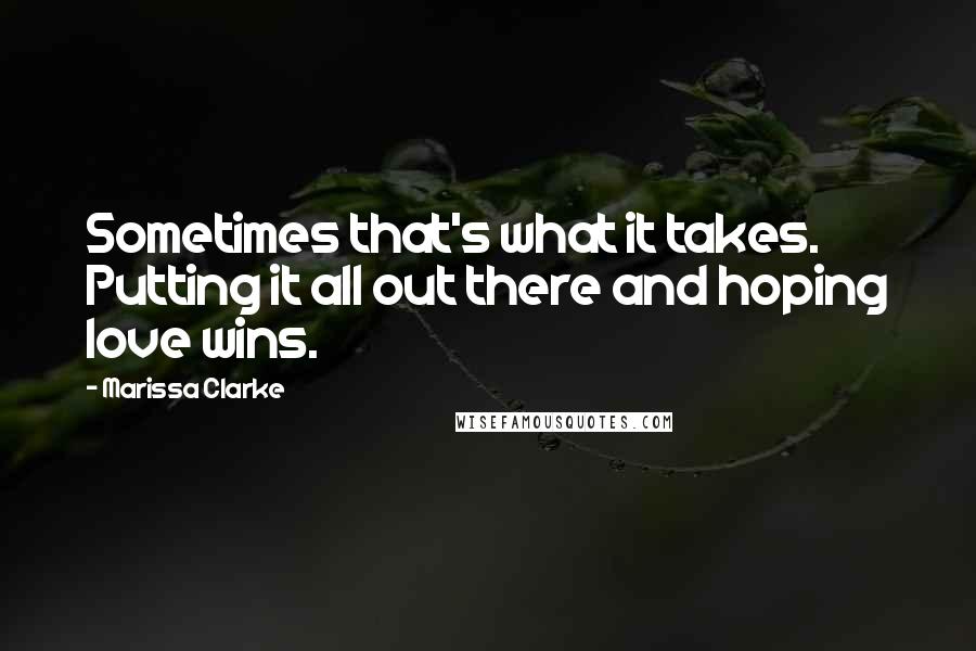 Marissa Clarke Quotes: Sometimes that's what it takes. Putting it all out there and hoping love wins.