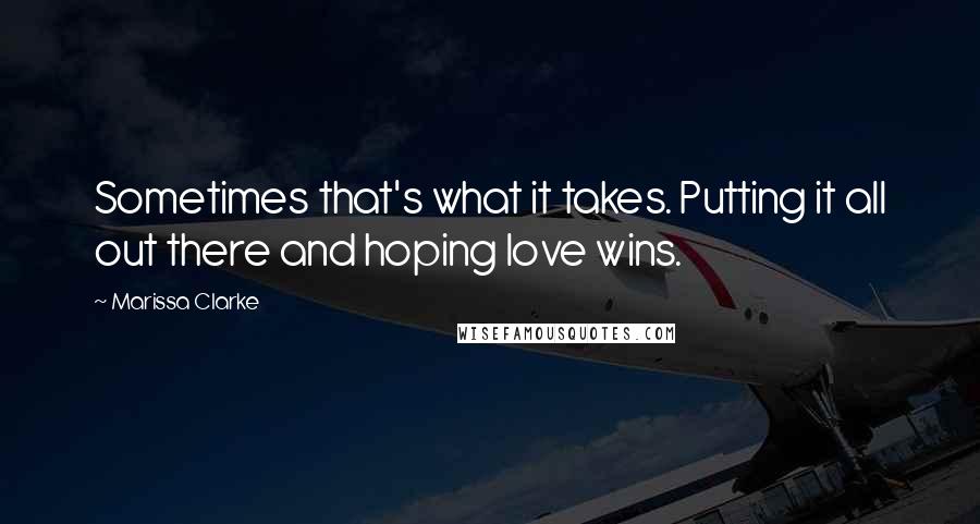 Marissa Clarke Quotes: Sometimes that's what it takes. Putting it all out there and hoping love wins.