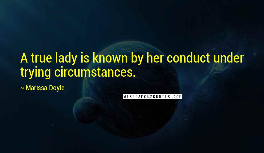 Marissa Doyle Quotes: A true lady is known by her conduct under trying circumstances.