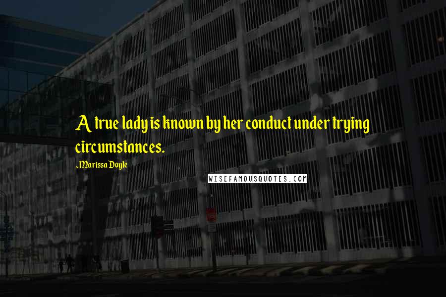 Marissa Doyle Quotes: A true lady is known by her conduct under trying circumstances.