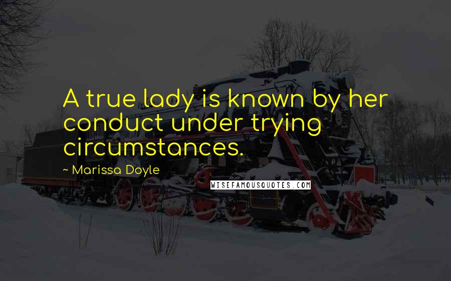 Marissa Doyle Quotes: A true lady is known by her conduct under trying circumstances.