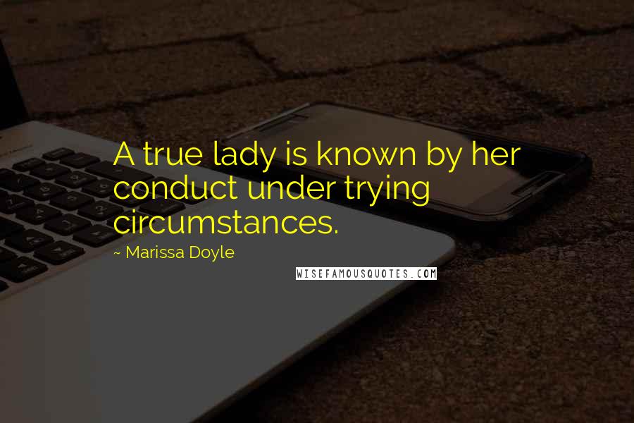 Marissa Doyle Quotes: A true lady is known by her conduct under trying circumstances.