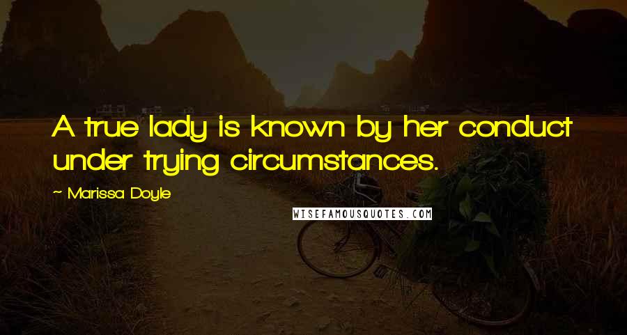 Marissa Doyle Quotes: A true lady is known by her conduct under trying circumstances.