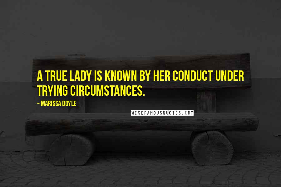 Marissa Doyle Quotes: A true lady is known by her conduct under trying circumstances.