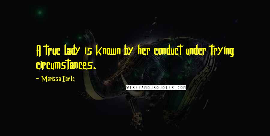 Marissa Doyle Quotes: A true lady is known by her conduct under trying circumstances.