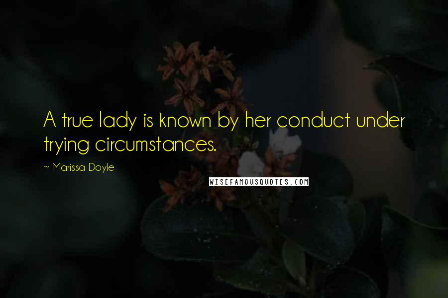 Marissa Doyle Quotes: A true lady is known by her conduct under trying circumstances.