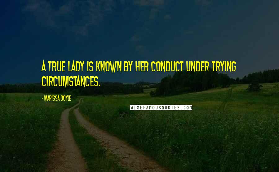 Marissa Doyle Quotes: A true lady is known by her conduct under trying circumstances.