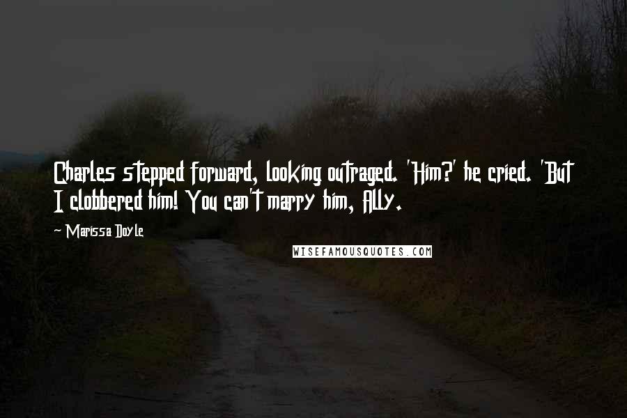 Marissa Doyle Quotes: Charles stepped forward, looking outraged. 'Him?' he cried. 'But I clobbered him! You can't marry him, Ally.