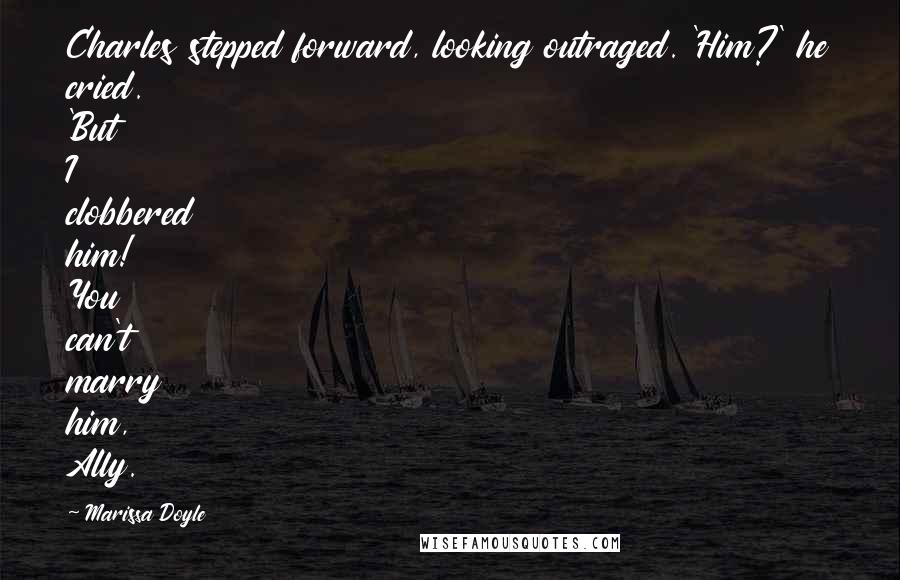Marissa Doyle Quotes: Charles stepped forward, looking outraged. 'Him?' he cried. 'But I clobbered him! You can't marry him, Ally.