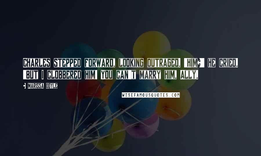 Marissa Doyle Quotes: Charles stepped forward, looking outraged. 'Him?' he cried. 'But I clobbered him! You can't marry him, Ally.