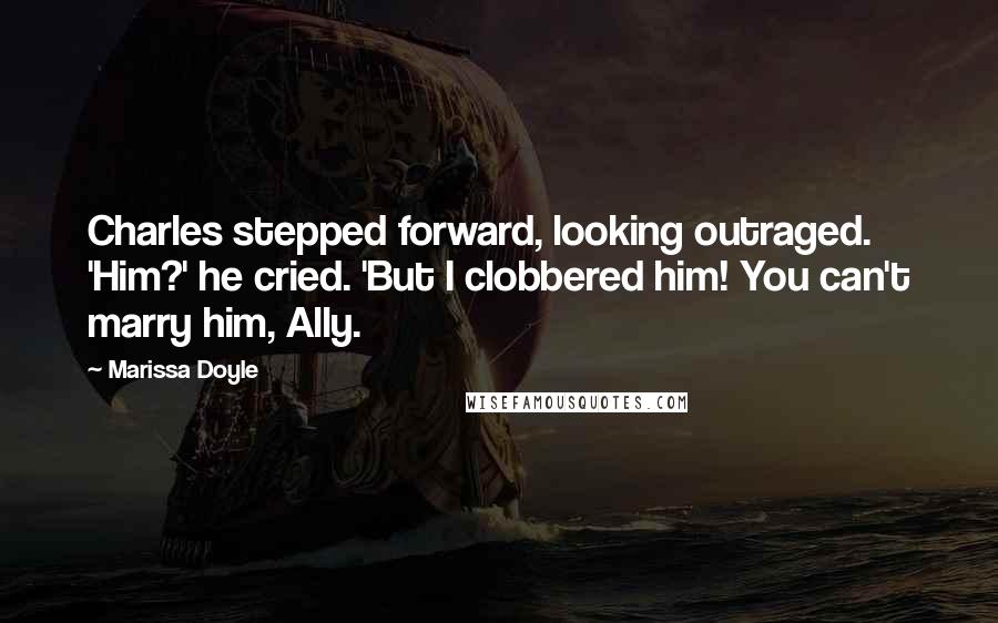 Marissa Doyle Quotes: Charles stepped forward, looking outraged. 'Him?' he cried. 'But I clobbered him! You can't marry him, Ally.