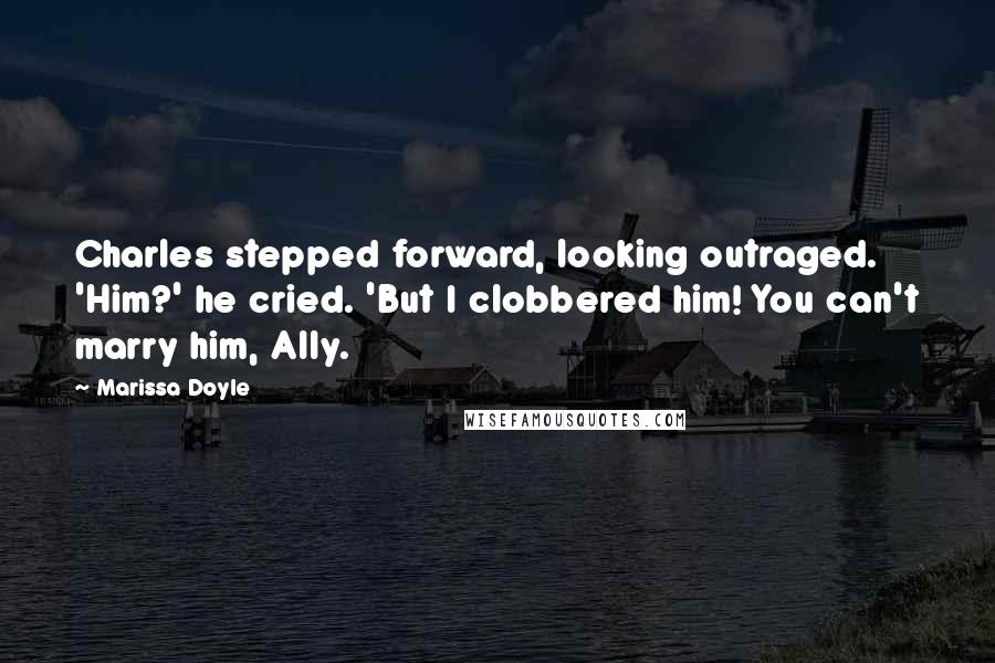 Marissa Doyle Quotes: Charles stepped forward, looking outraged. 'Him?' he cried. 'But I clobbered him! You can't marry him, Ally.