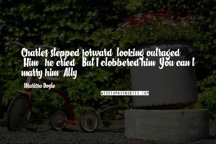 Marissa Doyle Quotes: Charles stepped forward, looking outraged. 'Him?' he cried. 'But I clobbered him! You can't marry him, Ally.