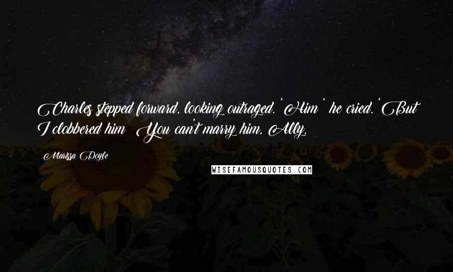 Marissa Doyle Quotes: Charles stepped forward, looking outraged. 'Him?' he cried. 'But I clobbered him! You can't marry him, Ally.