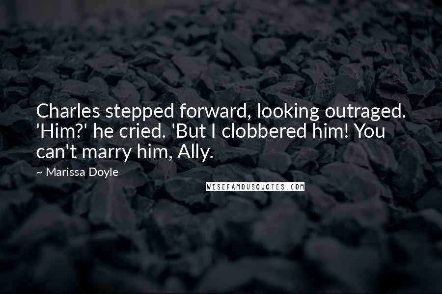 Marissa Doyle Quotes: Charles stepped forward, looking outraged. 'Him?' he cried. 'But I clobbered him! You can't marry him, Ally.