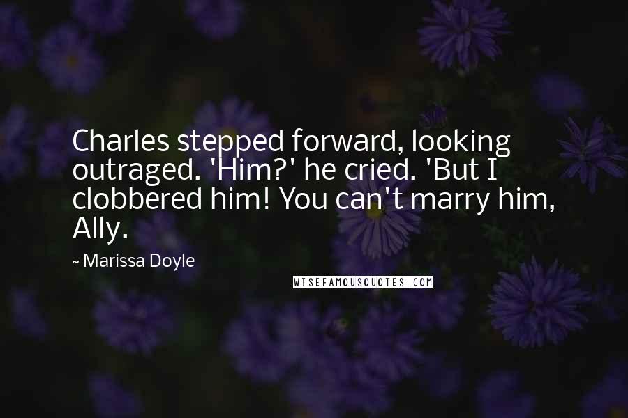 Marissa Doyle Quotes: Charles stepped forward, looking outraged. 'Him?' he cried. 'But I clobbered him! You can't marry him, Ally.