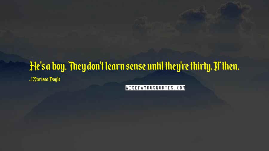 Marissa Doyle Quotes: He's a boy. They don't learn sense until they're thirty. If then.