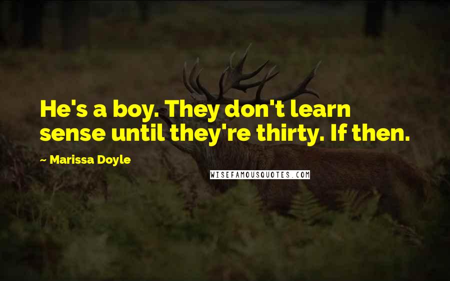 Marissa Doyle Quotes: He's a boy. They don't learn sense until they're thirty. If then.