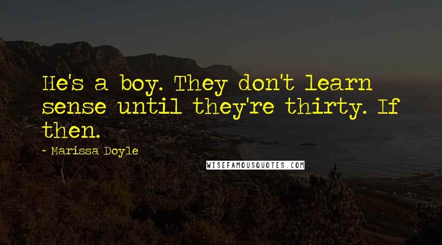 Marissa Doyle Quotes: He's a boy. They don't learn sense until they're thirty. If then.