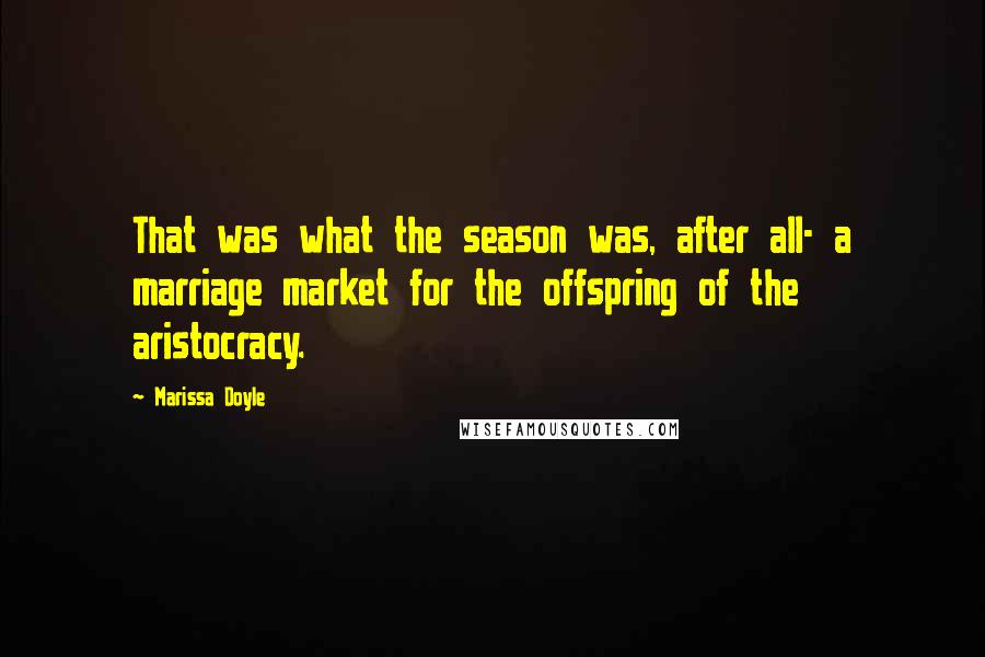 Marissa Doyle Quotes: That was what the season was, after all- a marriage market for the offspring of the aristocracy.