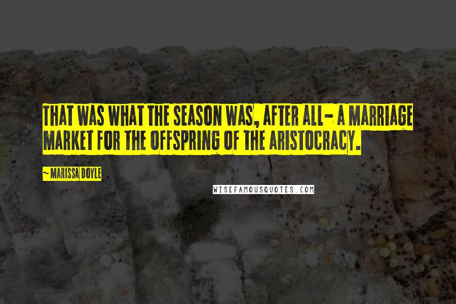 Marissa Doyle Quotes: That was what the season was, after all- a marriage market for the offspring of the aristocracy.