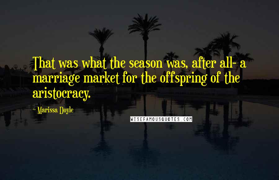 Marissa Doyle Quotes: That was what the season was, after all- a marriage market for the offspring of the aristocracy.