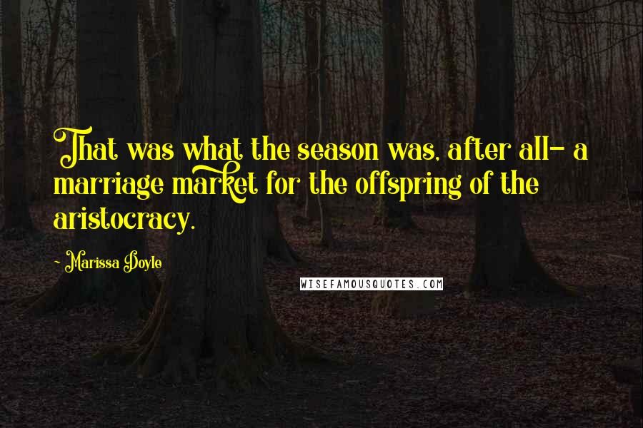 Marissa Doyle Quotes: That was what the season was, after all- a marriage market for the offspring of the aristocracy.