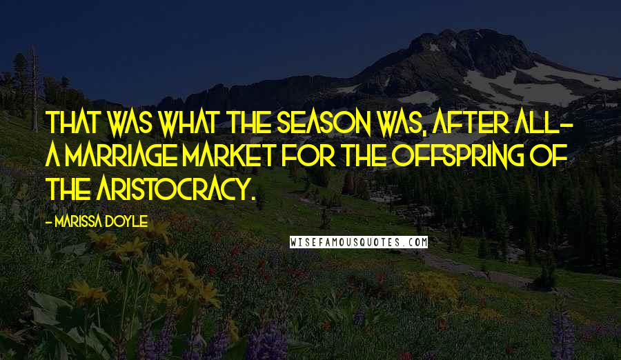 Marissa Doyle Quotes: That was what the season was, after all- a marriage market for the offspring of the aristocracy.