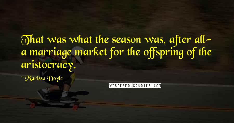 Marissa Doyle Quotes: That was what the season was, after all- a marriage market for the offspring of the aristocracy.