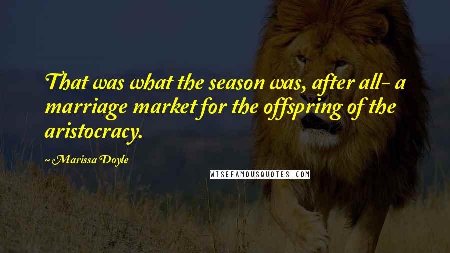 Marissa Doyle Quotes: That was what the season was, after all- a marriage market for the offspring of the aristocracy.