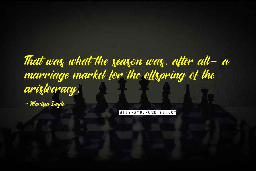 Marissa Doyle Quotes: That was what the season was, after all- a marriage market for the offspring of the aristocracy.