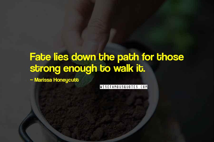 Marissa Honeycutt Quotes: Fate lies down the path for those strong enough to walk it.