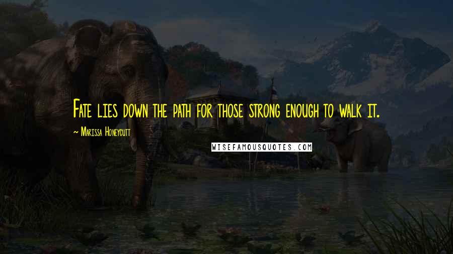 Marissa Honeycutt Quotes: Fate lies down the path for those strong enough to walk it.