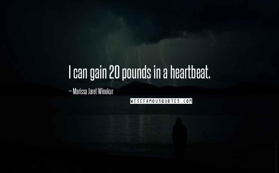 Marissa Jaret Winokur Quotes: I can gain 20 pounds in a heartbeat.