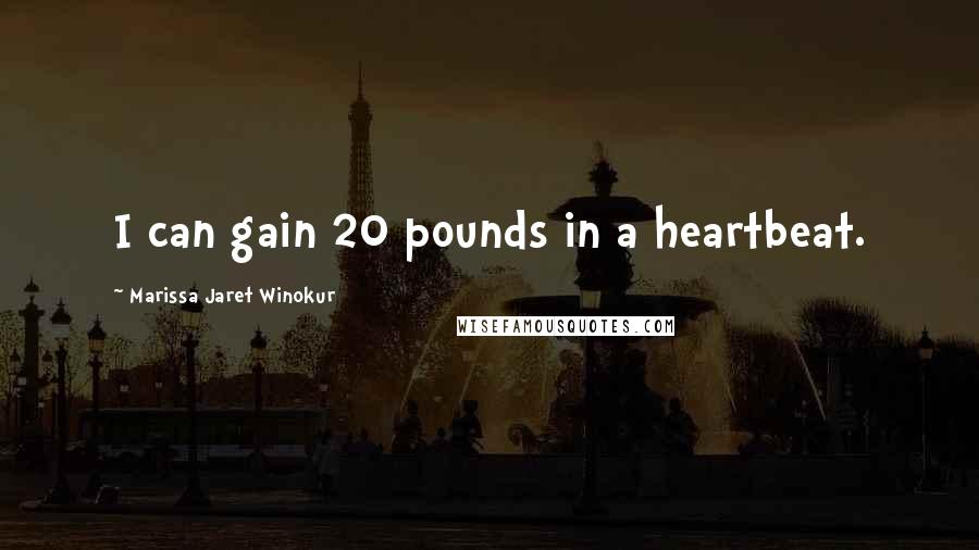 Marissa Jaret Winokur Quotes: I can gain 20 pounds in a heartbeat.