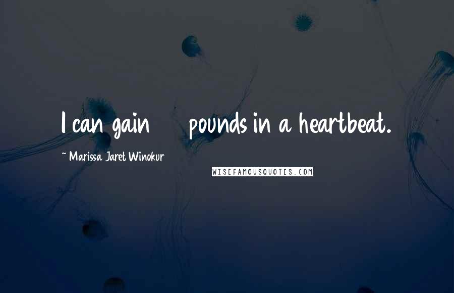 Marissa Jaret Winokur Quotes: I can gain 20 pounds in a heartbeat.