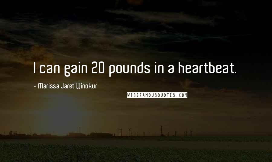 Marissa Jaret Winokur Quotes: I can gain 20 pounds in a heartbeat.