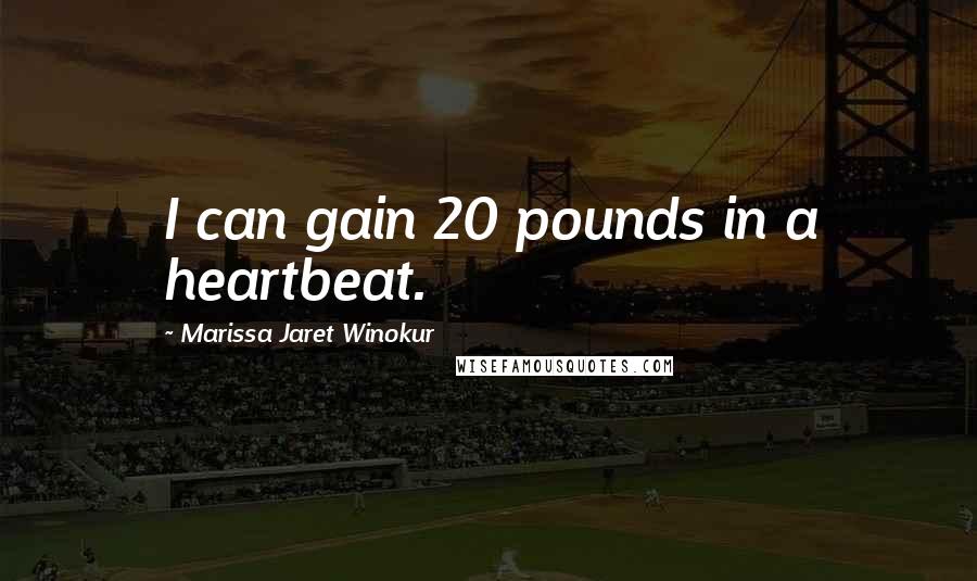 Marissa Jaret Winokur Quotes: I can gain 20 pounds in a heartbeat.