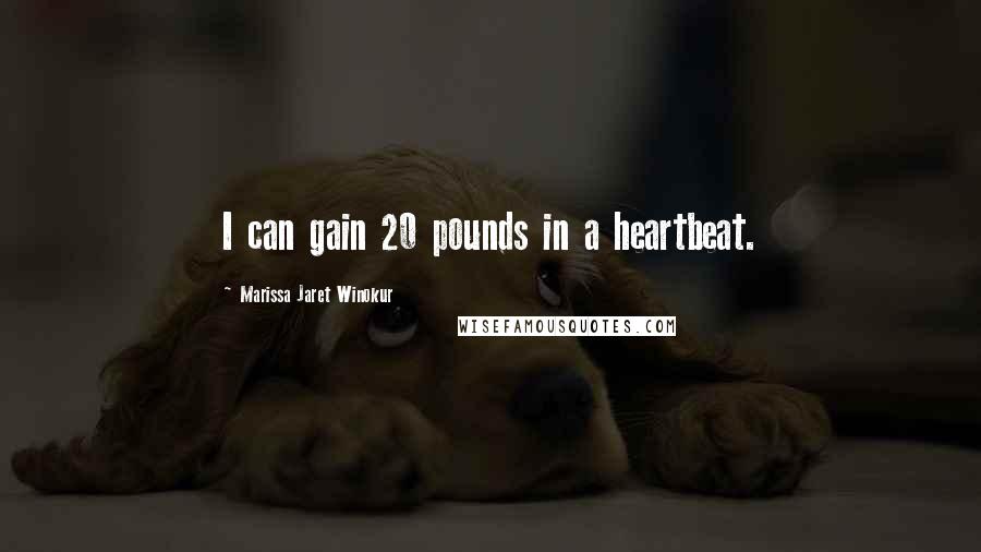 Marissa Jaret Winokur Quotes: I can gain 20 pounds in a heartbeat.