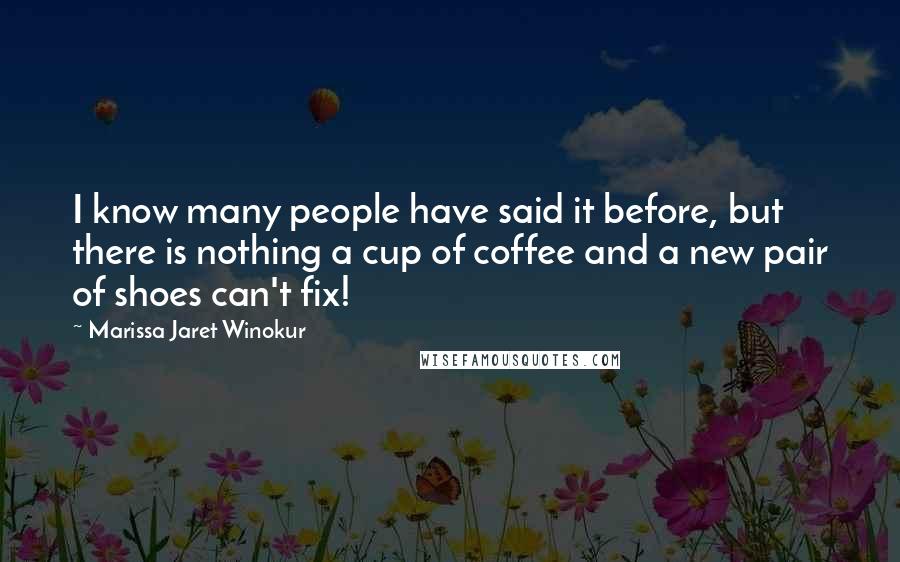 Marissa Jaret Winokur Quotes: I know many people have said it before, but there is nothing a cup of coffee and a new pair of shoes can't fix!