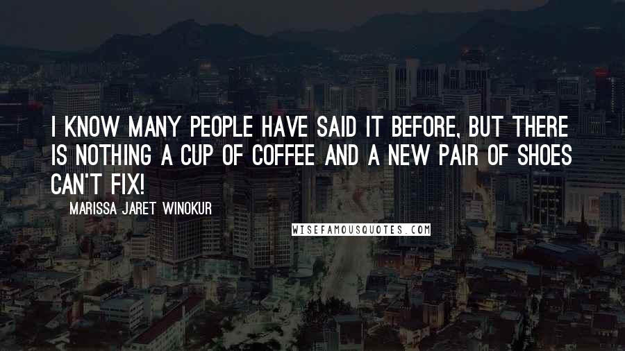 Marissa Jaret Winokur Quotes: I know many people have said it before, but there is nothing a cup of coffee and a new pair of shoes can't fix!