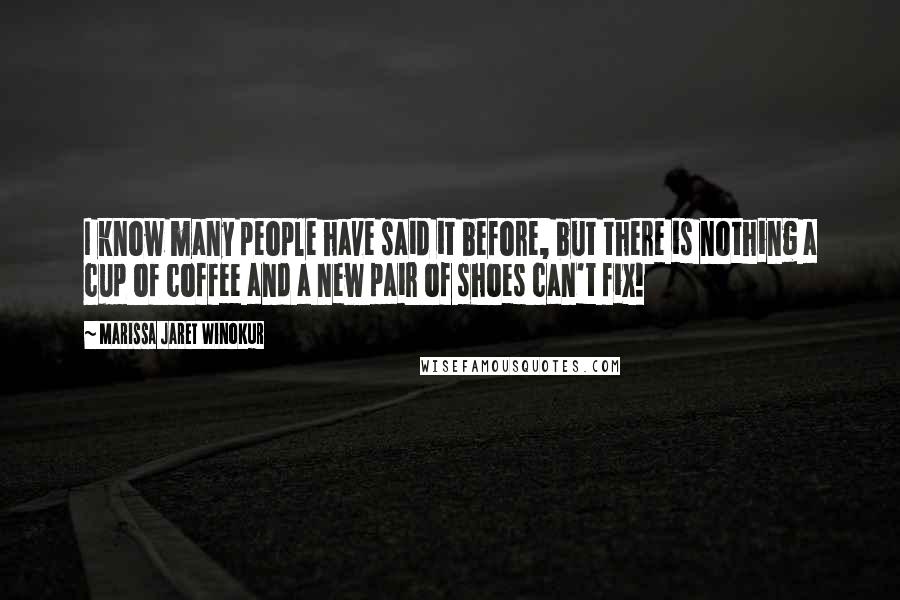 Marissa Jaret Winokur Quotes: I know many people have said it before, but there is nothing a cup of coffee and a new pair of shoes can't fix!