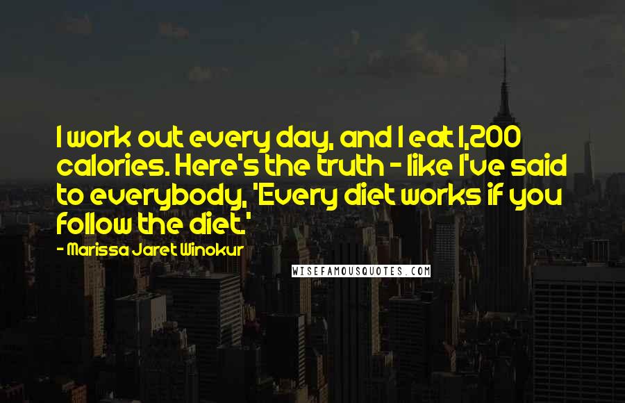 Marissa Jaret Winokur Quotes: I work out every day, and I eat 1,200 calories. Here's the truth - like I've said to everybody, 'Every diet works if you follow the diet.'