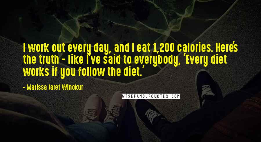 Marissa Jaret Winokur Quotes: I work out every day, and I eat 1,200 calories. Here's the truth - like I've said to everybody, 'Every diet works if you follow the diet.'