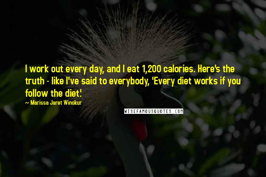 Marissa Jaret Winokur Quotes: I work out every day, and I eat 1,200 calories. Here's the truth - like I've said to everybody, 'Every diet works if you follow the diet.'