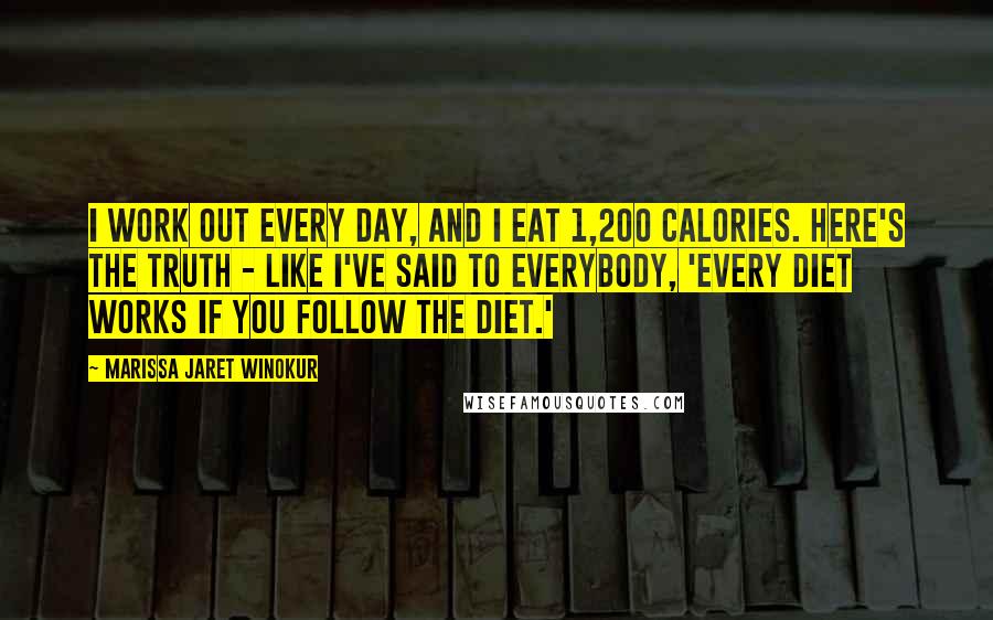 Marissa Jaret Winokur Quotes: I work out every day, and I eat 1,200 calories. Here's the truth - like I've said to everybody, 'Every diet works if you follow the diet.'