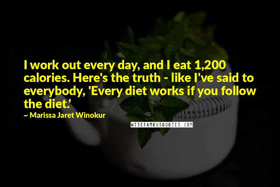 Marissa Jaret Winokur Quotes: I work out every day, and I eat 1,200 calories. Here's the truth - like I've said to everybody, 'Every diet works if you follow the diet.'