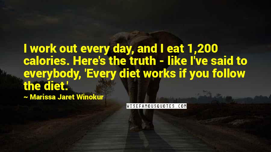 Marissa Jaret Winokur Quotes: I work out every day, and I eat 1,200 calories. Here's the truth - like I've said to everybody, 'Every diet works if you follow the diet.'