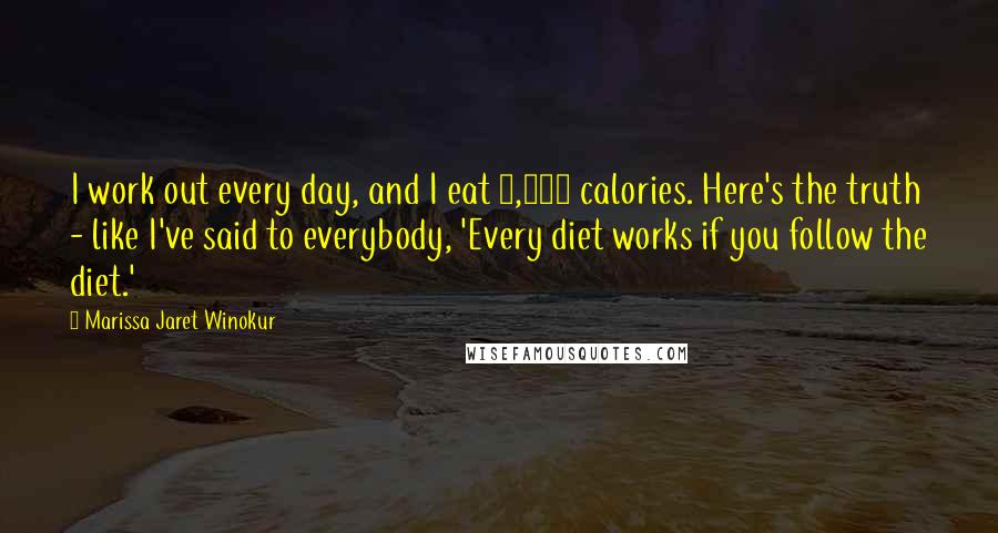 Marissa Jaret Winokur Quotes: I work out every day, and I eat 1,200 calories. Here's the truth - like I've said to everybody, 'Every diet works if you follow the diet.'