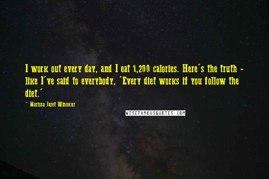 Marissa Jaret Winokur Quotes: I work out every day, and I eat 1,200 calories. Here's the truth - like I've said to everybody, 'Every diet works if you follow the diet.'